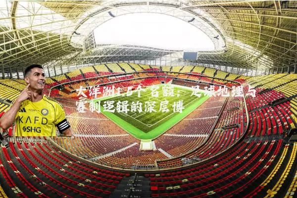 大洋洲1.5个名额：足球地理与赛制逻辑的深层博弈