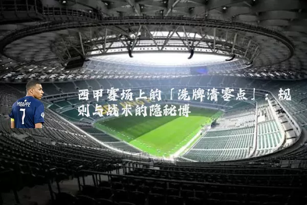 西甲赛场上的「洗牌清零点」：规则与战术的隐秘博弈