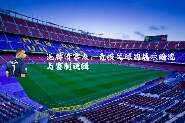 洗牌清零点：竞技足球的战术暗流与赛制逻辑