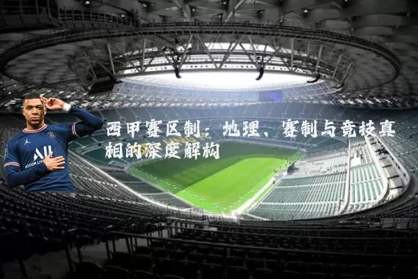 西甲赛区制:地理、赛制与竞技真相的深度解构