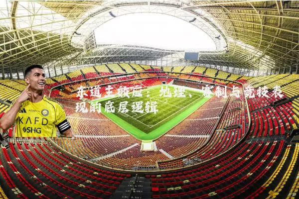 东道主效应:地理、赛制与竞技表现的底层逻辑