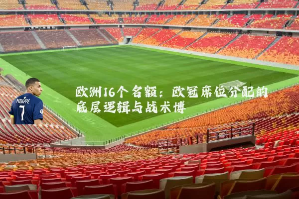 欧洲16个名额:欧冠席位分配的底层逻辑与战术博弈