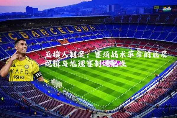 五换人制度：赛场战术革命的底层逻辑与地理赛制适配性