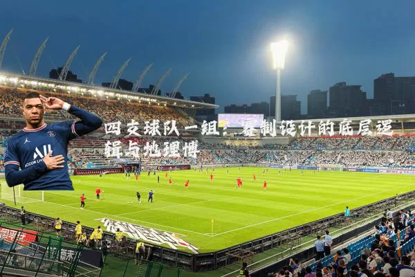 四支球队一组:赛制设计的底层逻辑与地理博弈