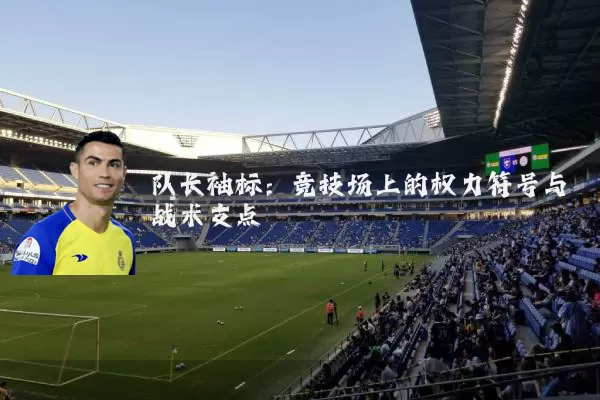 队长袖标：竞技场上的权力符号与战术支点