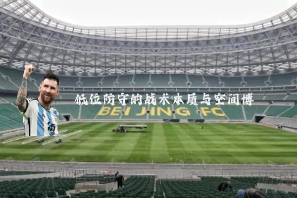 低位防守的战术本质与空间博弈