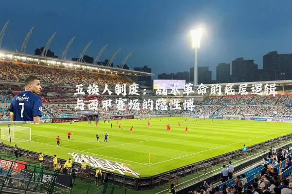 五换人制度：战术革命的底层逻辑与西甲赛场的隐性博弈