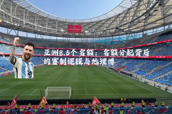亚洲8.5个名额:名额分配背后的赛制逻辑与地理博弈