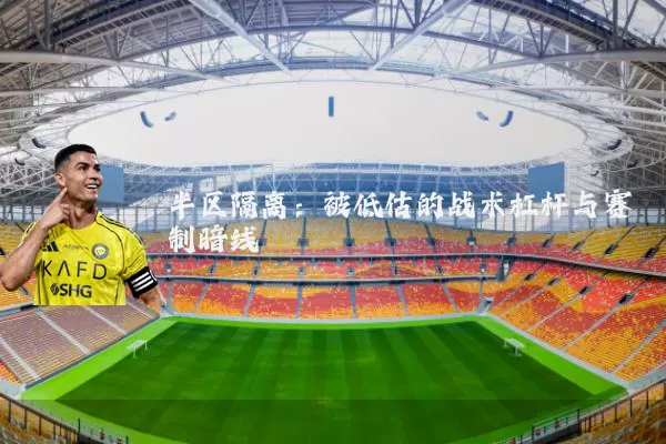 半区隔离:被低估的战术杠杆与赛制暗线