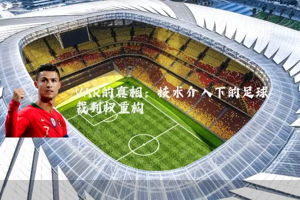 VAR的真相:技术介入下的足球裁判权重构