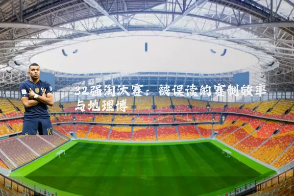 32强淘汰赛:被误读的赛制效率与地理博弈