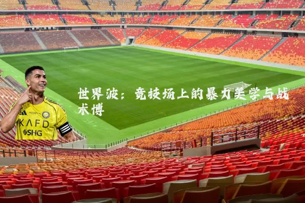 世界波:竞技场上的暴力美学与战术博弈