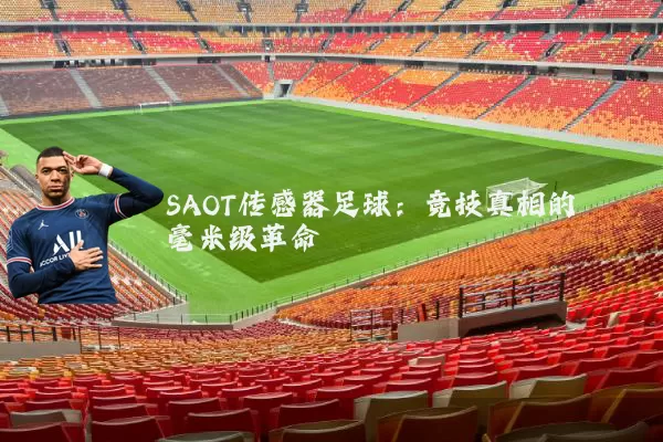 SAOT传感器足球:竞技真相的毫米级革命