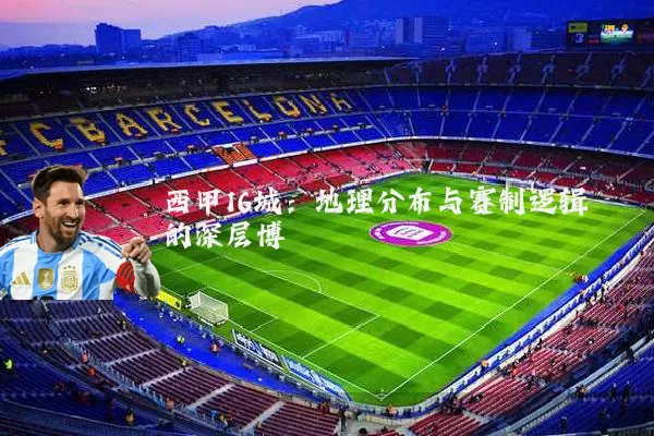 西甲16城:地理分布与赛制逻辑的深层博弈