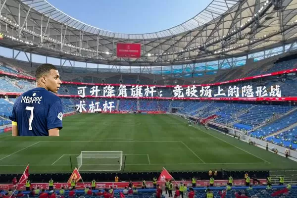 可升降角旗杆：竞技场上的隐形战术杠杆