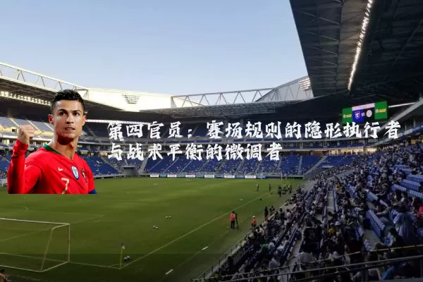 第四官员:赛场规则的隐形执行者与战术平衡的微调者