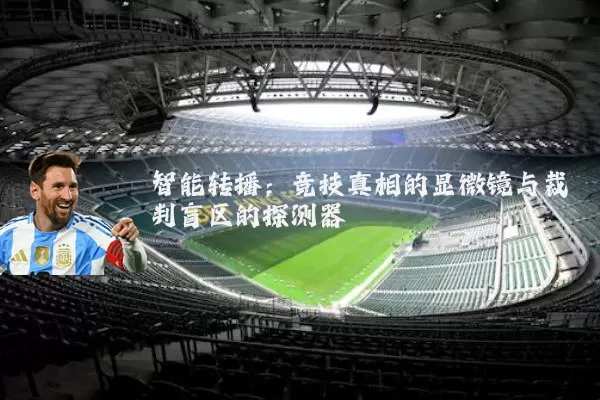 智能转播：竞技真相的显微镜与裁判盲区的探测器