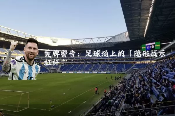 黄牌警告:足球场上的「隐形战术杠杆」