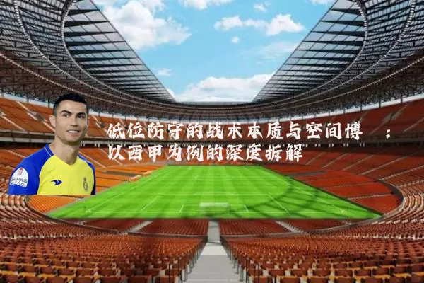 低位防守的战术本质与空间博弈：以西甲为例的深度拆解