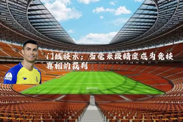 门线技术：当毫米级精度成为竞技真相的裁判