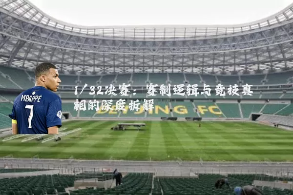 1/32决赛：赛制逻辑与竞技真相的深度拆解