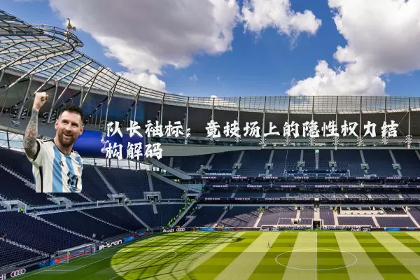 队长袖标：竞技场上的隐性权力结构解码