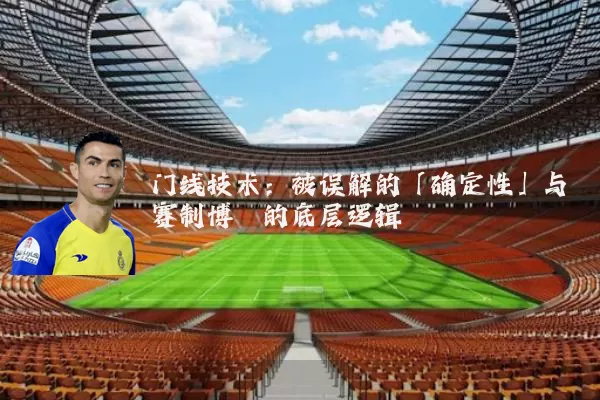 门线技术:被误解的「确定性」与赛制博弈的底层逻辑